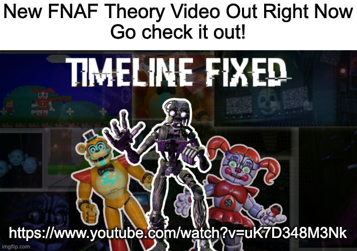 My voice sounds kinda goofy in this one, apparently the filter I use changes the tone | New FNAF Theory Video Out Right Now
Go check it out! https://www.youtube.com/watch?v=uK7D348M3Nk | image tagged in fnaf,theory,video,youtube,witheredcircle | made w/ Imgflip meme maker
