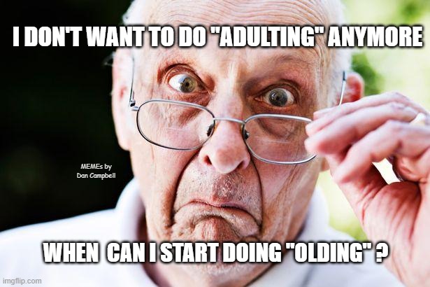 old people | I DON'T WANT TO DO "ADULTING" ANYMORE; MEMEs by Dan Campbell; WHEN  CAN I START DOING "OLDING" ? | image tagged in old people | made w/ Imgflip meme maker