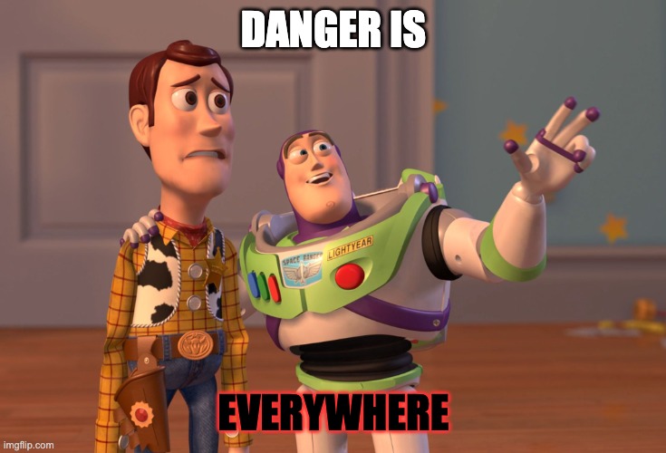 X, X Everywhere | DANGER IS; EVERYWHERE | image tagged in memes,x x everywhere | made w/ Imgflip meme maker