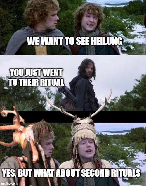 Heilung | WE WANT TO SEE HEILUNG; YOU JUST WENT TO THEIR RITUAL; YES, BUT WHAT ABOUT SECOND RITUALS | image tagged in pippin second breakfast,heilung | made w/ Imgflip meme maker