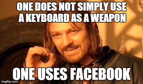 One Does Not Simply | ONE DOES NOT SIMPLY USE A KEYBOARD AS A WEAPON ONE USES FACEBOOK | image tagged in memes,one does not simply | made w/ Imgflip meme maker