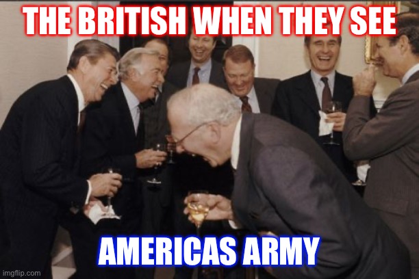 Laughing Men In Suits Meme | THE BRITISH WHEN THEY SEE; AMERICAS ARMY | image tagged in memes,laughing men in suits | made w/ Imgflip meme maker