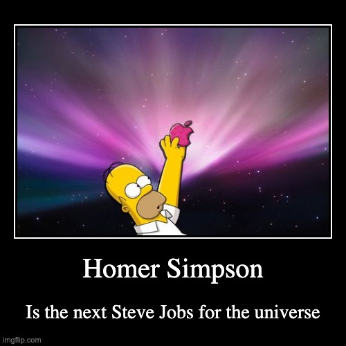 Homer Simpson | Is the next Steve Jobs for the universe | image tagged in funny,demotivationals | made w/ Imgflip demotivational maker