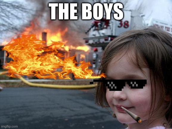 Disaster Girl | THE BOYS | image tagged in memes,disaster girl | made w/ Imgflip meme maker