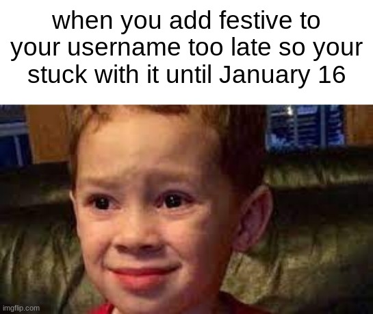 It's like leaving your Christmas tree up | when you add festive to your username too late so your stuck with it until January 16 | image tagged in embarrassed child,festive,christmas,usernames | made w/ Imgflip meme maker