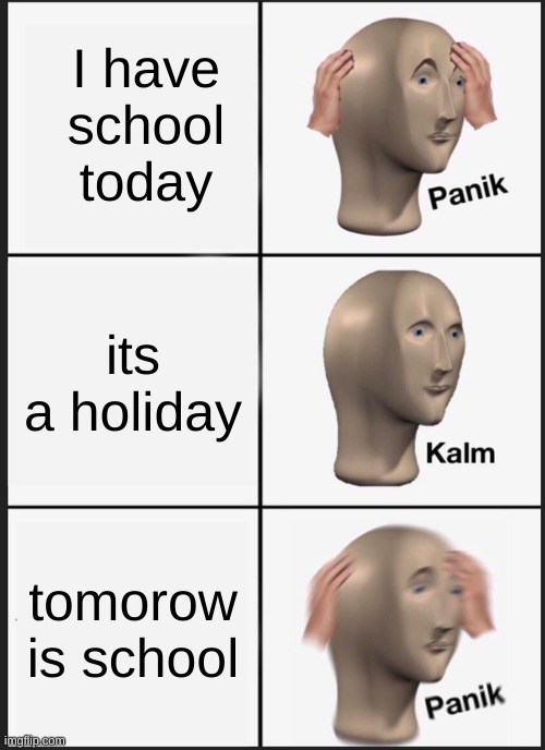 School Be like: | I have school today; its a holiday; tomorow is school | image tagged in memes,panik kalm panik | made w/ Imgflip meme maker