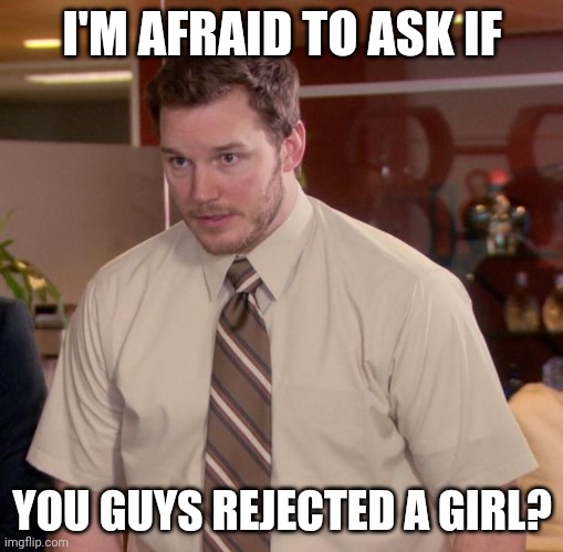 Afraid To Ask Andy | I'M AFRAID TO ASK IF; YOU GUYS REJECTED A GIRL? | image tagged in memes,afraid to ask andy | made w/ Imgflip meme maker