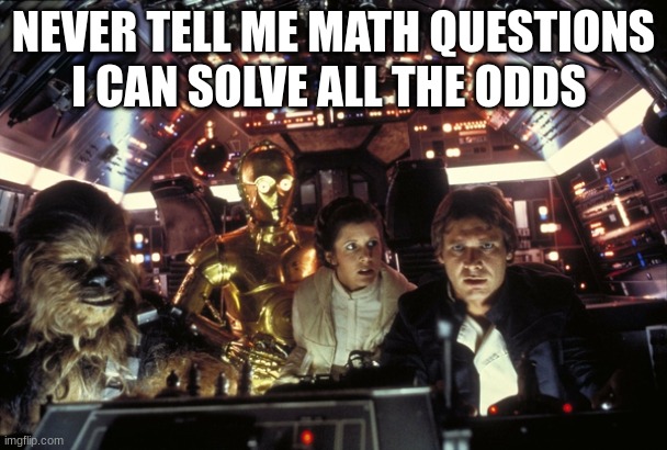 han solo never tell me the odds | NEVER TELL ME MATH QUESTIONS I CAN SOLVE ALL THE ODDS | image tagged in han solo never tell me the odds | made w/ Imgflip meme maker