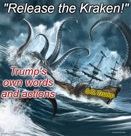 Release the Kraken!  Trump's own words and actions vs. Trump himself | "Release the Kraken!"; Trump's own words and actions; S.S. Trump | image tagged in kraken attacking ship jpp trump,republican,treason,sedition,insurrection,lies | made w/ Imgflip meme maker