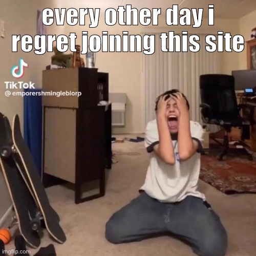 type shi | every other day i regret joining this site | image tagged in me rn | made w/ Imgflip meme maker