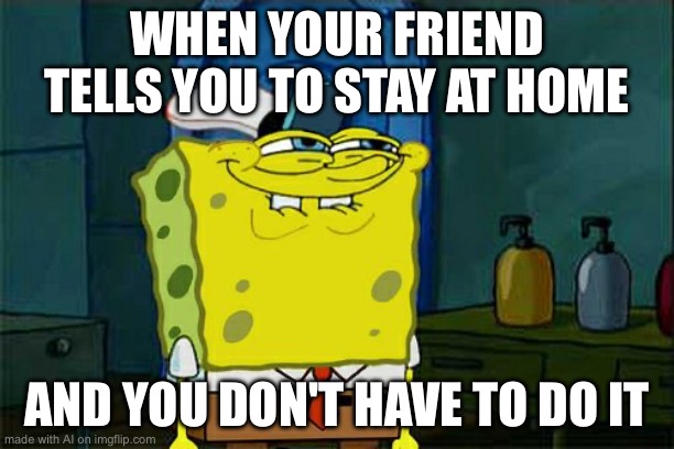 Squidward,I’m not staying home | WHEN YOUR FRIEND TELLS YOU TO STAY AT HOME; AND YOU DON'T HAVE TO DO IT | image tagged in memes,don't you squidward | made w/ Imgflip meme maker