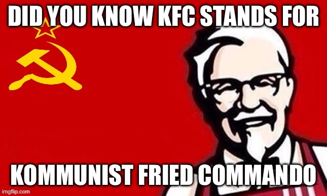 Soviet kfc | DID YOU KNOW KFC STANDS FOR; KOMMUNIST FRIED COMMANDOS | image tagged in soviet kfc,communism | made w/ Imgflip meme maker