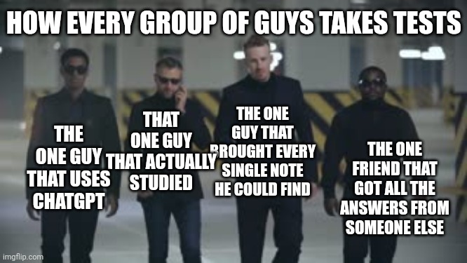 Test taking guys | HOW EVERY GROUP OF GUYS TAKES TESTS; THE ONE GUY THAT USES CHATGPT; THE ONE GUY THAT BROUGHT EVERY SINGLE NOTE HE COULD FIND; THAT ONE GUY THAT ACTUALLY STUDIED; THE ONE FRIEND THAT GOT ALL THE ANSWERS FROM SOMEONE ELSE | image tagged in four horsemen | made w/ Imgflip meme maker
