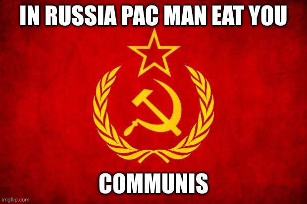 IN RUSSIA PAC MAN EAT YOU COMMUNISM | image tagged in in soviet russia | made w/ Imgflip meme maker