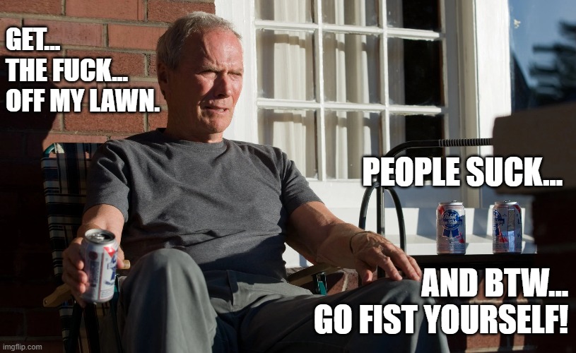 Get off my lawn | GET...                                                                     
THE FUCK...
OFF MY LAWN. PEOPLE SUCK... AND BTW...
GO FIST YOURSELF! | image tagged in grumpy | made w/ Imgflip meme maker