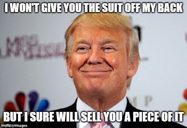 Donald trump approves | I WON'T GIVE YOU THE SUIT OFF MY BACK; BUT I SURE WILL SELL YOU A PIECE OF IT | image tagged in donald trump approves | made w/ Imgflip meme maker