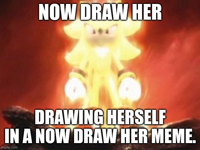 Bonus points if you draw her drawing herself in a now draw her meme with the caption now draw her drawing herself in a now draw  | NOW DRAW HER; DRAWING HERSELF IN A NOW DRAW HER MEME. | image tagged in super sonic | made w/ Imgflip meme maker