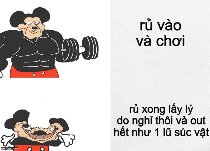 rủ vào và chơi; rủ xong lấy lý do nghỉ thôi và out hết như 1 lũ súc vật | image tagged in buff mickey reverse | made w/ Imgflip meme maker