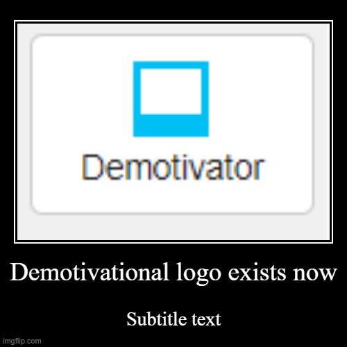 Finally | Demotivational logo exists now | Subtitle text | image tagged in demotivationals | made w/ Imgflip demotivational maker