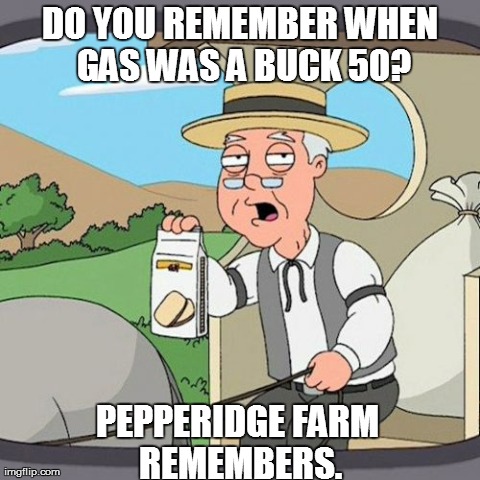 Pepperidge Farm Remembers | DO YOU REMEMBER WHEN GAS WAS A BUCK 50? PEPPERIDGE FARM REMEMBERS. | image tagged in memes,pepperidge farm remembers | made w/ Imgflip meme maker