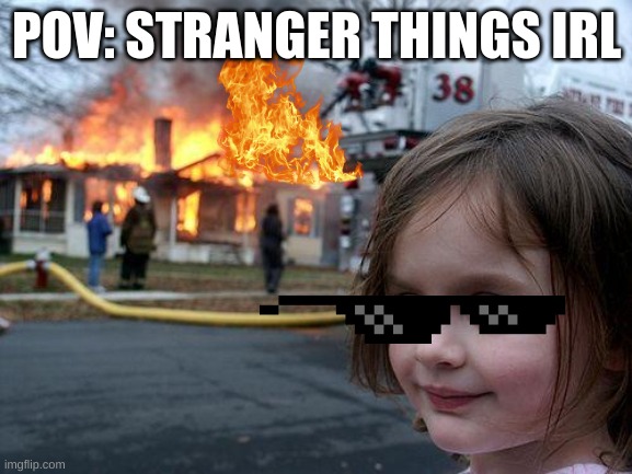 Disaster Girl Meme | POV: STRANGER THINGS IRL | image tagged in memes,disaster girl | made w/ Imgflip meme maker
