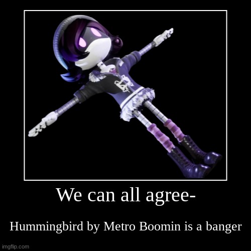 Absolute banger. | We can all agree- | Hummingbird by Metro Boomin is a banger | image tagged in demotivationals,hummingbird,metro boomin | made w/ Imgflip demotivational maker