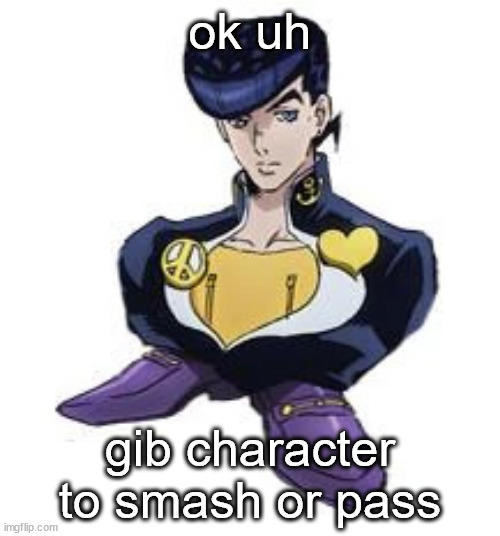 im bored asf fr | ok uh; gib character to smash or pass | image tagged in shoesuke | made w/ Imgflip meme maker