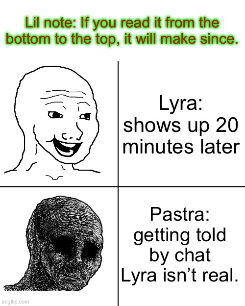 This is from his Minecraft stream | Lil note: If you read it from the bottom to the top, it will make since. Lyra: shows up 20 minutes later; Pastra: getting told by chat Lyra isn’t real. | image tagged in happy wojak vs depressed wojak,pastra,chat | made w/ Imgflip meme maker