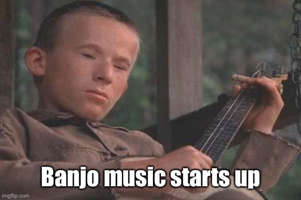 Deliverance Banjo | Banjo music starts up | image tagged in deliverance banjo | made w/ Imgflip meme maker