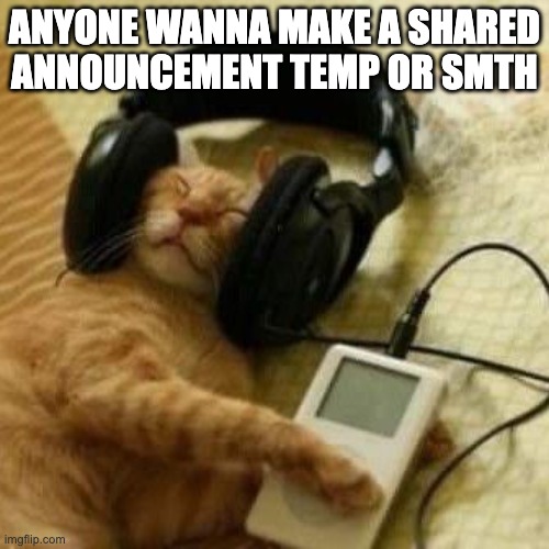 ANYONE WANNA MAKE A SHARED ANNOUNCEMENT TEMP OR SMTH | made w/ Imgflip meme maker