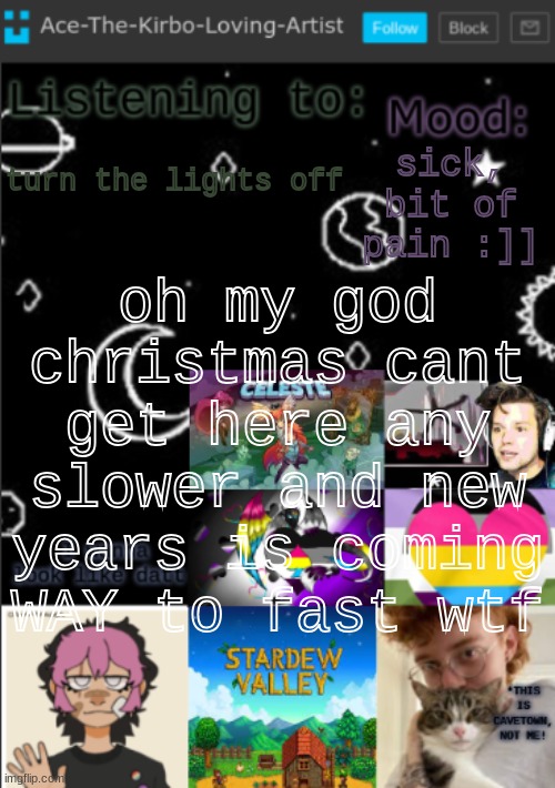 get me out of school ughhh | sick, bit of pain :]]; turn the lights off; oh my god christmas cant get here any slower and new years is coming WAY to fast wtf | image tagged in my new temp aces temp | made w/ Imgflip meme maker