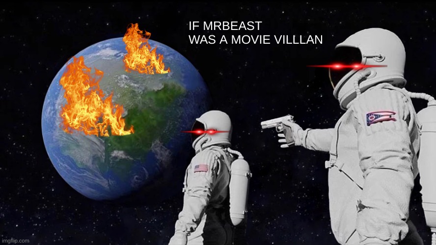 POV: If mrbeast was a movie villan | IF MRBEAST WAS A MOVIE VILLLAN | image tagged in memes,always has been | made w/ Imgflip meme maker
