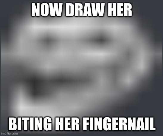 title | NOW DRAW HER; BITING HER FINGERNAIL | image tagged in extremely low quality troll face | made w/ Imgflip meme maker