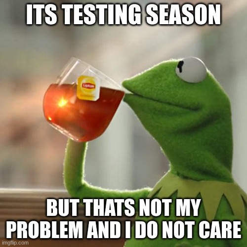 But That's None Of My Business Meme | ITS TESTING SEASON; BUT THATS NOT MY PROBLEM AND I DO NOT CARE | image tagged in memes,but that's none of my business,kermit the frog | made w/ Imgflip meme maker
