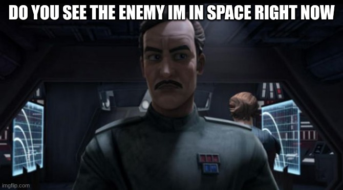 clone naval officer | DO YOU SEE THE ENEMY IM IN SPACE RIGHT NOW | image tagged in clone naval officer | made w/ Imgflip meme maker
