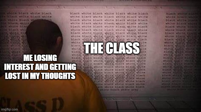 i need to get my mind fixed | THE CLASS; ME LOSING INTEREST AND GETTING LOST IN MY THOUGHTS | image tagged in d-9341 staring into nothing | made w/ Imgflip meme maker