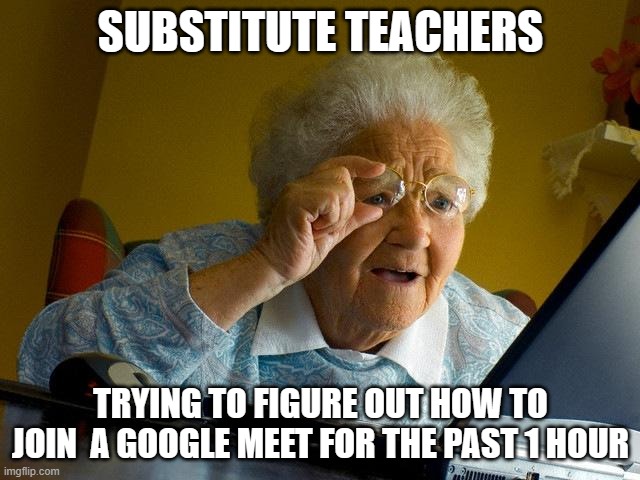 Grandma Finds The Internet | SUBSTITUTE TEACHERS; TRYING TO FIGURE OUT HOW TO JOIN  A GOOGLE MEET FOR THE PAST 1 HOUR | image tagged in memes,grandma finds the internet | made w/ Imgflip meme maker