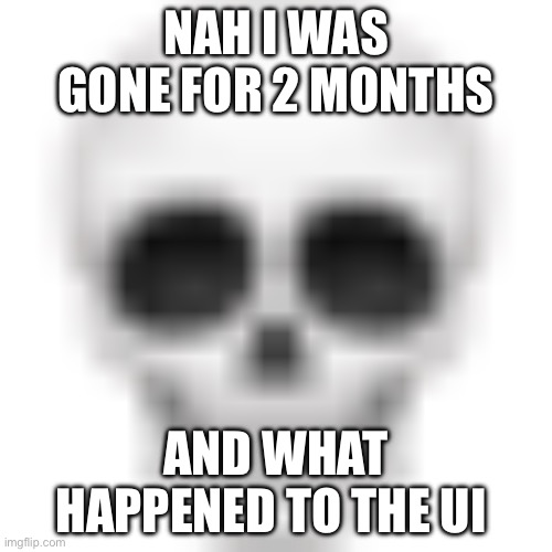Could somebody please catch me up | NAH I WAS GONE FOR 2 MONTHS; AND WHAT HAPPENED TO THE UI | image tagged in skull emoji,funny,funny memes,memes,goofy ahh,fun | made w/ Imgflip meme maker