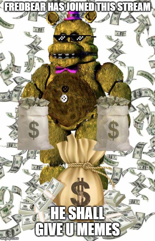 FREDBEAR HAS JOINED THIS STREAM; HE SHALL GIVE U MEMES | made w/ Imgflip meme maker