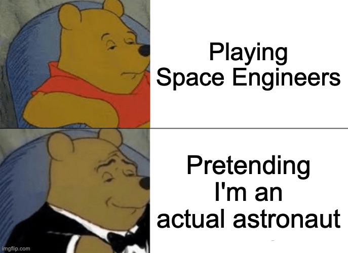 Tuxedo Winnie The Pooh | Playing Space Engineers; Pretending I'm an actual astronaut | image tagged in memes,tuxedo winnie the pooh | made w/ Imgflip meme maker