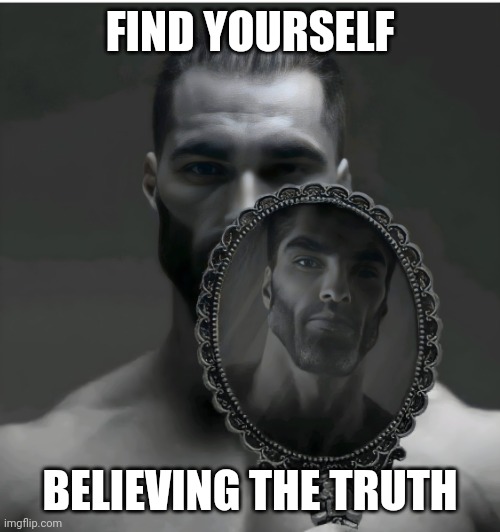 You're a legend. | FIND YOURSELF; BELIEVING THE TRUTH | image tagged in gigachad | made w/ Imgflip meme maker