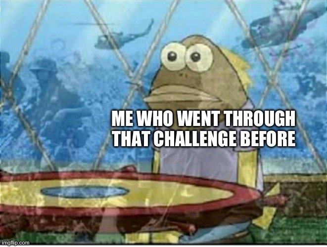 Flashbacks | ME WHO WENT THROUGH THAT CHALLENGE BEFORE | image tagged in flashbacks | made w/ Imgflip meme maker