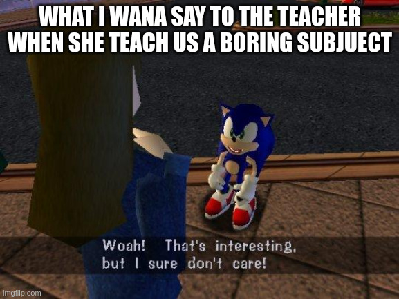 woah that's interesting but i sure dont care | WHAT I WANA SAY TO THE TEACHER WHEN SHE TEACH US A BORING SUBJUECT | image tagged in woah that's interesting but i sure dont care | made w/ Imgflip meme maker