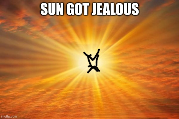 sunshine | SUN GOT JEALOUS | image tagged in sunshine | made w/ Imgflip meme maker