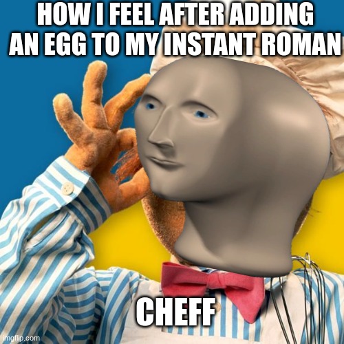 cheff | HOW I FEEL AFTER ADDING AN EGG TO MY INSTANT ROMAN; CHEFF | image tagged in swedish chef | made w/ Imgflip meme maker