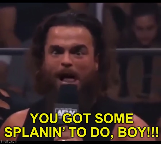 YOU GOT SOME SPLANIN’ TO DO, BOY!!! | made w/ Imgflip meme maker