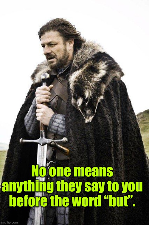 You know it’s true | No one means anything they say to you before the word “but”. | image tagged in brace yourself,but | made w/ Imgflip meme maker