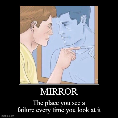 mirror for failures | MIRROR | The place you see a failure every time you look at it | image tagged in funny,demotivationals | made w/ Imgflip demotivational maker