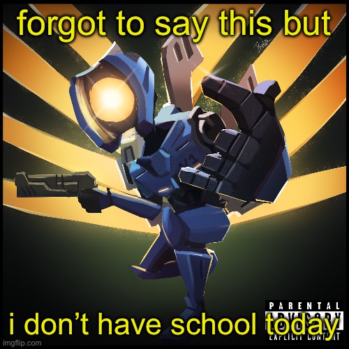 i get to be here for slightly longer, yay! | forgot to say this but; i don’t have school today | image tagged in v1 gaming | made w/ Imgflip meme maker