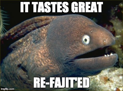 Bad Joke Eel Meme | IT TASTES GREAT RE-FAJIT'ED | image tagged in memes,bad joke eel,AdviceAnimals | made w/ Imgflip meme maker